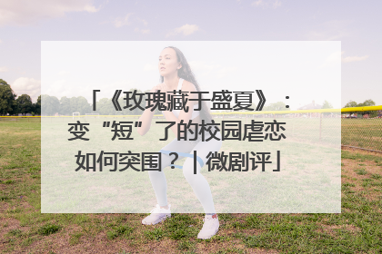 《玫瑰藏于盛夏》：变“短”了的校园虐恋如何突围？｜微剧评