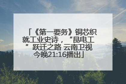 《第一要务》铜芯织就工业史诗，“昆电工”跃迁之路 云南卫视今晚21:16播出