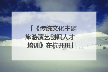 《传统文化主题旅游演艺创编人才培训》在杭开班