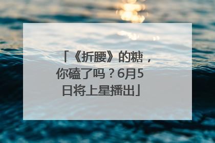 《折腰》的糖，你磕了吗？6月5日将上星播出