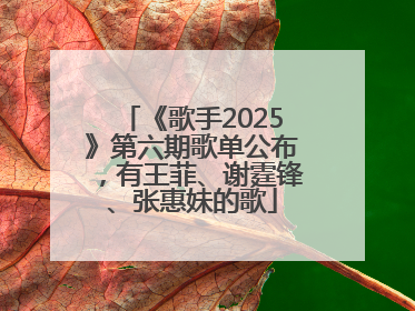 《歌手2025》第六期歌单公布，有王菲、谢霆锋、张惠妹的歌