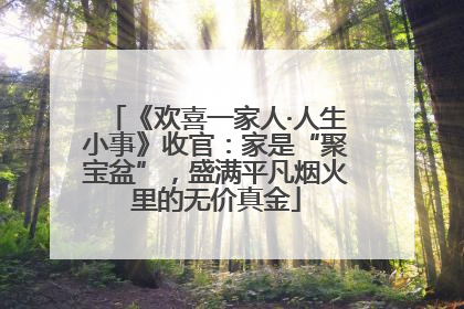 《欢喜一家人·人生小事》收官：家是“聚宝盆”，盛满平凡烟火里的无价真金
