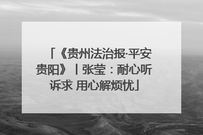 《贵州法治报·平安贵阳》丨张莹：耐心听诉求 用心解烦忧