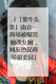 「紫牛头条」南京一商场被曝男厕改女厕，网友热议商场很委屈