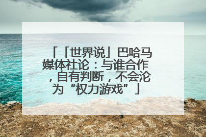 「世界说」巴哈马媒体社论：与谁合作，自有判断，不会沦为“权力游戏”