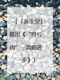 「养生堂」播出《“胃亏肉”，离癌进一步》