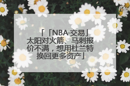 「NBA·交易」太阳对火箭、马刺报价不满，想用杜兰特换回更多资产