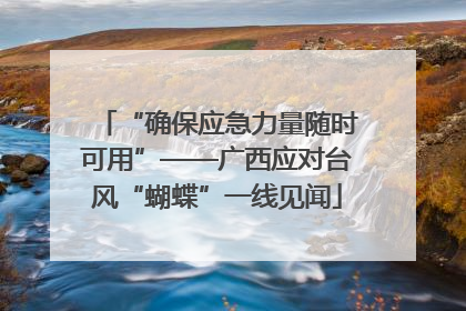 “确保应急力量随时可用”——广西应对台风“蝴蝶”一线见闻