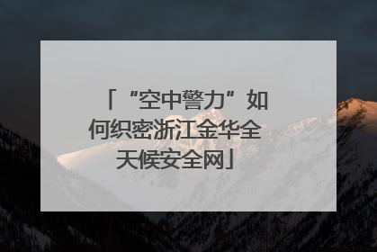 “空中警力”如何织密浙江金华全天候安全网