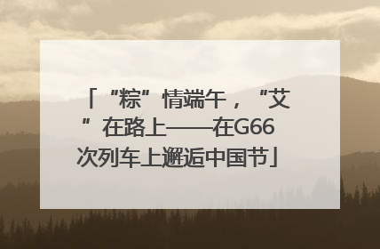 “粽”情端午，“艾”在路上——在G66次列车上邂逅中国节