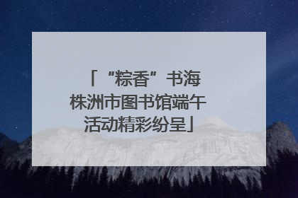 “粽香”书海 株洲市图书馆端午活动精彩纷呈