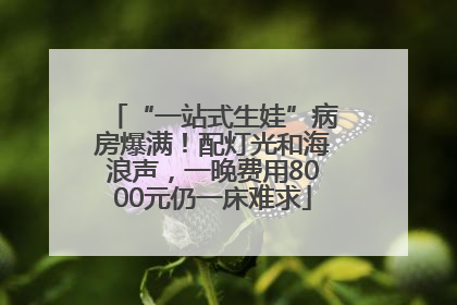 “一站式生娃”病房爆满！配灯光和海浪声，一晚费用8000元仍一床难求