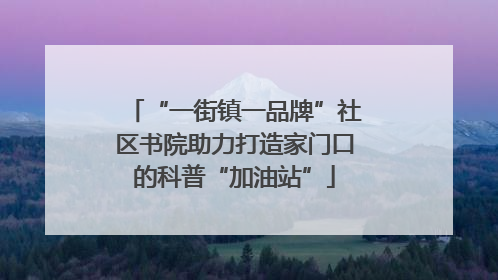 “一街镇一品牌”社区书院助力打造家门口的科普“加油站”