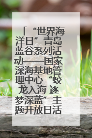 “世界海洋日”青岛蓝谷系列活动——国家深海基地管理中心“蛟龙入海 逐梦深蓝”主题开放日活动成功举办