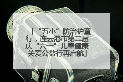 “五小”防治护童行，连云港市第二届庆“六一”儿童健康关爱公益行再启航