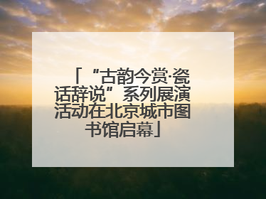 “古韵今赏·瓷话辞说”系列展演活动在北京城市图书馆启幕