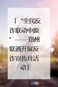 “全民反诈联动中原”——郑州联通开展反诈宣传月活动