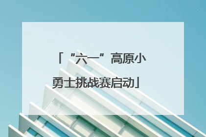 “六一”高原小勇士挑战赛启动