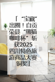 “宝藏”出圈！自贡荣县“熊猫咖啡杯”斩获2025四川特色旅游商品大赛铜奖