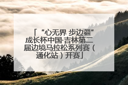 “心无界 步边疆”成长杯中国·吉林第二届边境马拉松系列赛（通化站）开赛