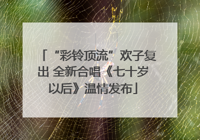 “彩铃顶流”欢子复出 全新合唱《七十岁以后》温情发布
