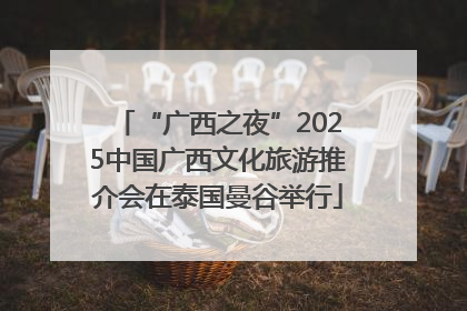 “广西之夜”2025中国广西文化旅游推介会在泰国曼谷举行