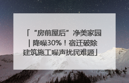 “房前屋后”净美家园｜降噪30%！宿迁破除建筑施工噪声扰民难题
