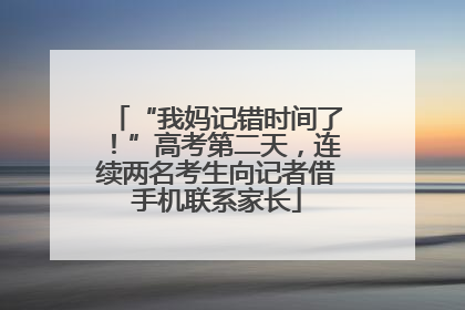 “我妈记错时间了！”高考第二天，连续两名考生向记者借手机联系家长
