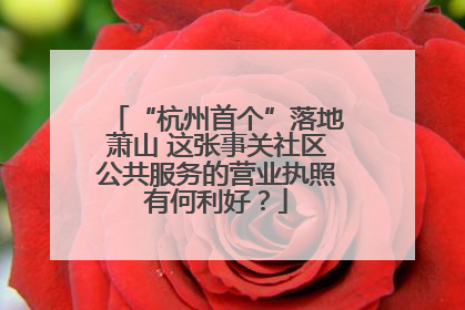 “杭州首个”落地萧山 这张事关社区公共服务的营业执照有何利好？