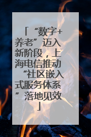 “数字+养老”迈入新阶段，上海电信推动“社区嵌入式服务体系”落地见效