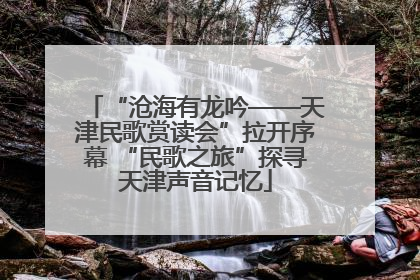 “沧海有龙吟——天津民歌赏读会”拉开序幕 “民歌之旅”探寻天津声音记忆