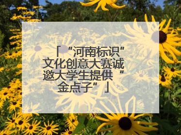 “河南标识”文化创意大赛诚邀大学生提供“金点子”