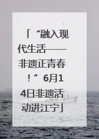 “融入现代生活——非遗正青春！”6月14日非遗活动进江宁