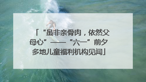 “虽非亲骨肉，依然父母心”——“六一”前夕多地儿童福利机构见闻