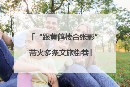 “跟黄鹤楼合张影”带火多条文旅街巷