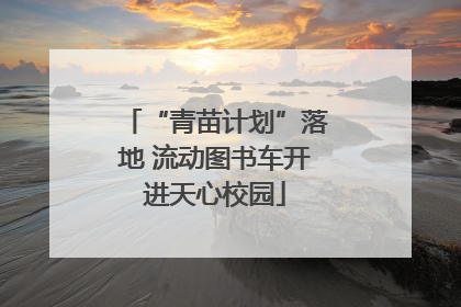 “青苗计划”落地 流动图书车开进天心校园