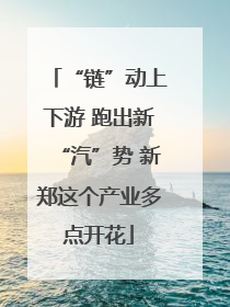 “链”动上下游 跑出新“汽”势 新郑这个产业多点开花