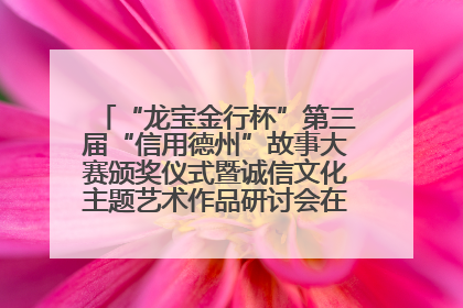 “龙宝金行杯”第三届“信用德州”故事大赛颁奖仪式暨诚信文化主题艺术作品研讨会在山东德州举办