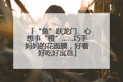 “鱼”跃龙门、心想事“橙”……巧手妈妈的花面膜，好看好吃好寓意
