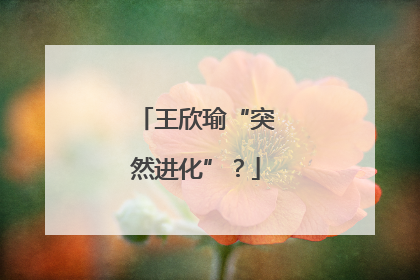 王欣瑜“突然进化”？
