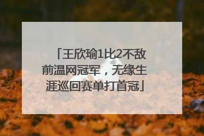 王欣瑜1比2不敌前温网冠军，无缘生涯巡回赛单打首冠