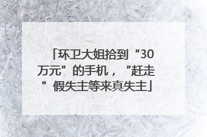 环卫大姐拾到“30万元”的手机，“赶走”假失主等来真失主