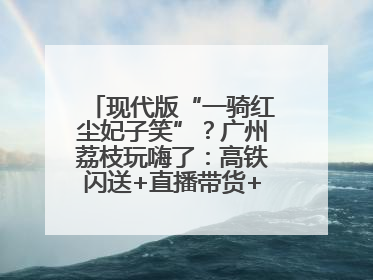 现代版“一骑红尘妃子笑”？广州荔枝玩嗨了：高铁闪送+直播带货+5折开吃