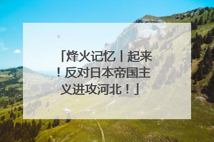 烽火记忆丨起来！反对日本帝国主义进攻河北！