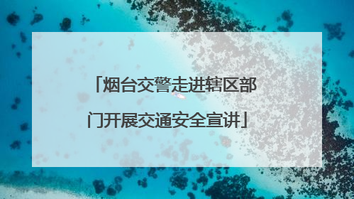 烟台交警走进辖区部门开展交通安全宣讲