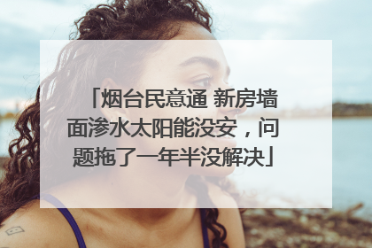 烟台民意通 新房墙面渗水太阳能没安，问题拖了一年半没解决