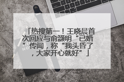 热搜第一！王晓晨首次回应与俞灏明“已婚”传闻，称“我头昏了，大家开心就好”