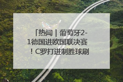热闻｜葡萄牙2-1德国进欧国联决赛！C罗打进制胜球刷爆3大纪录！