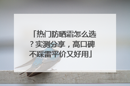 热门防晒霜怎么选？实测分享，高口碑不踩雷平价又好用