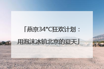 燕京34°C狂欢计划：用泡沫冰镇北京的夏天